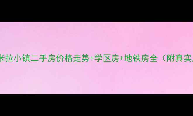 图片 北京马驹桥米拉小镇二手房价格走势+学区房+地铁房全（附真实房源数据）2