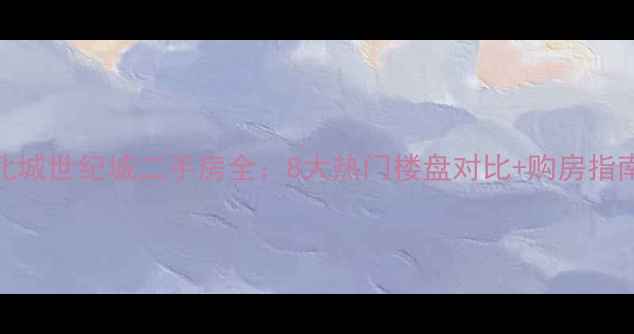 图片 北城世纪城二手房全：8大热门楼盘对比+购房指南