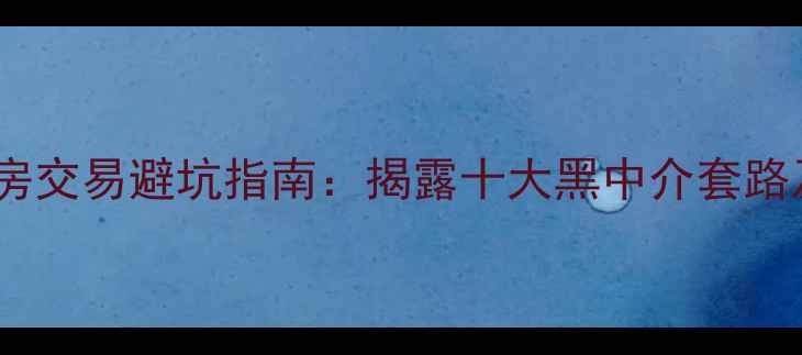 图片 北花园小区二手房交易避坑指南：揭露十大黑中介套路及真实房源推荐2
