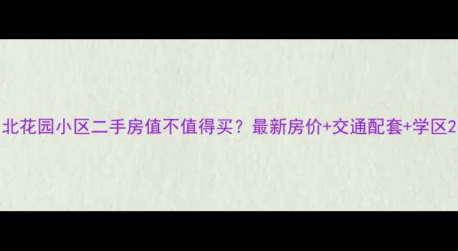 图片 北花园小区二手房值不值得买？最新房价+交通配套+学区2