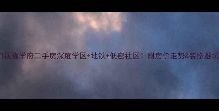 图片 北闸口钱隆学府二手房深度学区+地铁+低密社区！附房价走势&装修避坑指南2