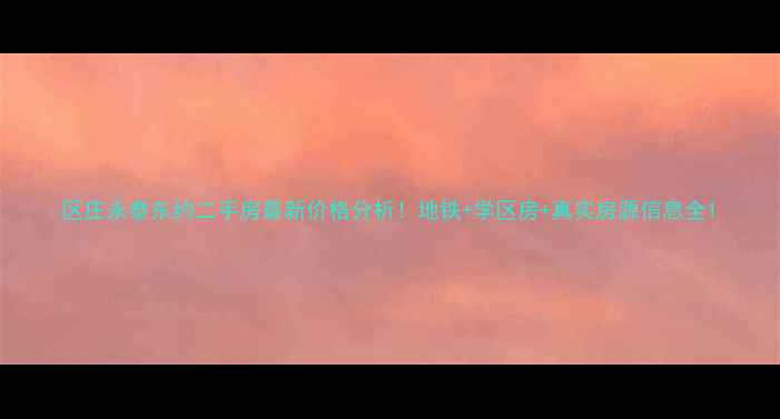 图片 区庄永泰东约二手房最新价格分析！地铁+学区房+真实房源信息全1