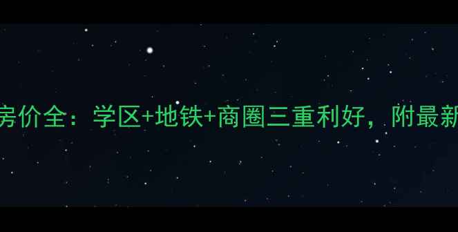 图片 医大广场二期二手房房价全：学区+地铁+商圈三重利好，附最新成交数据与购房攻略