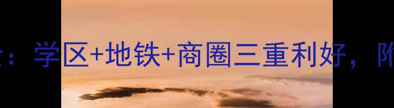 图片 医大广场二期二手房房价全：学区+地铁+商圈三重利好，附最新成交数据与购房攻略2