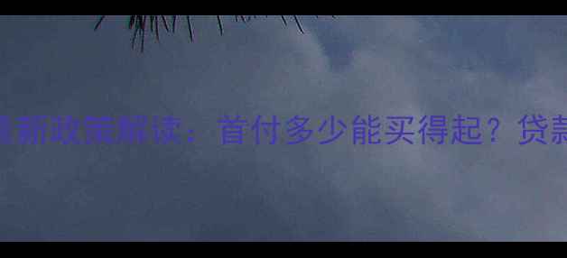 图片 十堰二手房首付比例最新政策解读：首付多少能买得起？贷款计算攻略+购房指南2