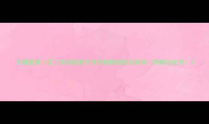 图片 十堰富康小区二手房最新价格热销房源投资指南（附房价走势）2