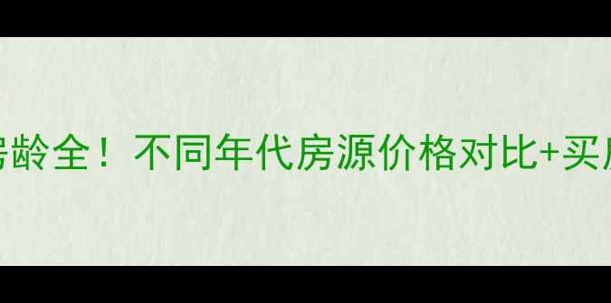 图片 华幸小区房龄全！不同年代房源价格对比+买房避坑指南