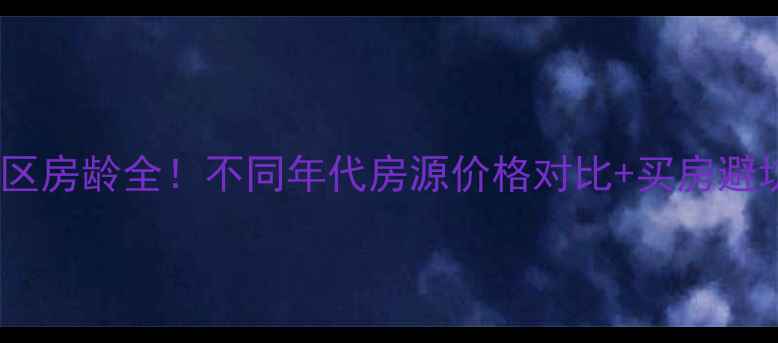 图片 华幸小区房龄全！不同年代房源价格对比+买房避坑指南2