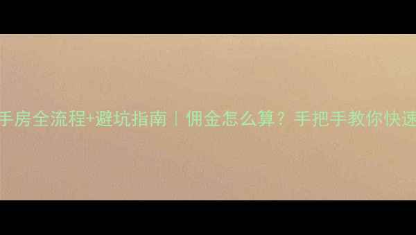 图片 卖二手房全流程+避坑指南｜佣金怎么算？手把手教你快速变现