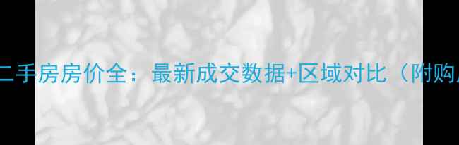 图片 南京13区二手房房价全：最新成交数据+区域对比（附购房指南）2