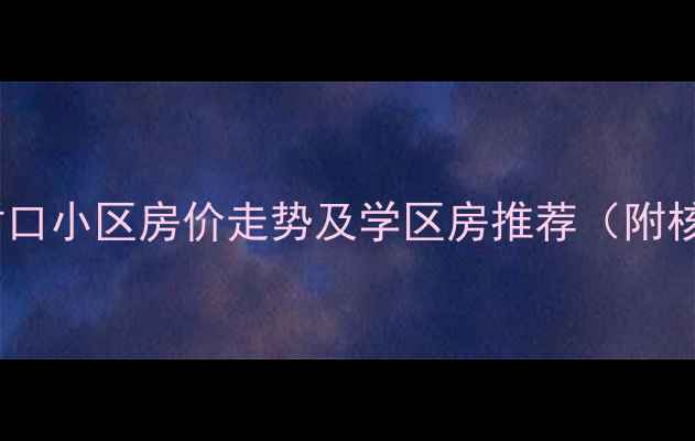 图片 南京万松园小学对口小区房价走势及学区房推荐（附核心区楼盘对比）2