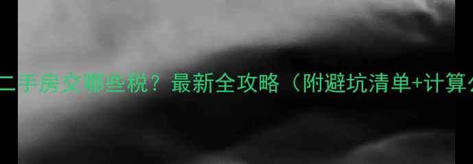 图片 南京买二手房交哪些税？最新全攻略（附避坑清单+计算公式）2