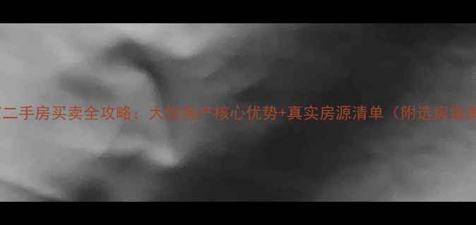 图片 南京二手房买卖全攻略：大贺房产核心优势+真实房源清单（附选房指南）1