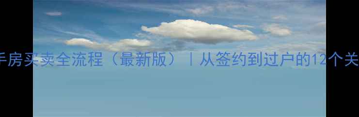 图片 南京二手房买卖全流程（最新版）｜从签约到过户的12个关键步骤1