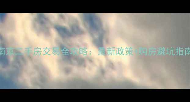 图片 南京二手房交易全攻略：最新政策+购房避坑指南
