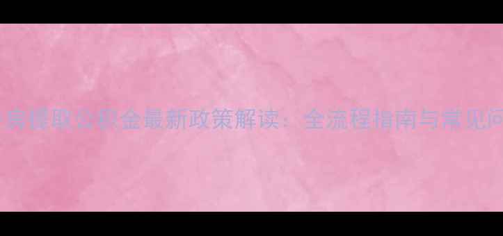 图片 南京二手房提取公积金最新政策解读：全流程指南与常见问题答疑1