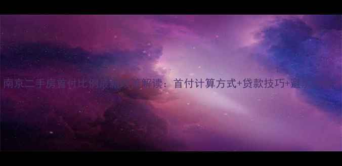 图片 南京二手房首付比例最新政策解读：首付计算方式+贷款技巧+避坑指南1