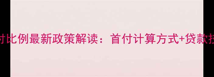 图片 南京二手房首付比例最新政策解读：首付计算方式+贷款技巧+避坑指南2