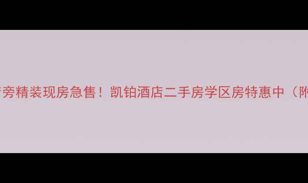图片 南京凯铂酒店旁精装现房急售！凯铂酒店二手房学区房特惠中（附房源详情）1