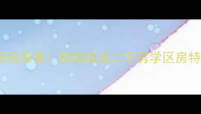 图片 南京凯铂酒店旁精装现房急售！凯铂酒店二手房学区房特惠中（附房源详情）2