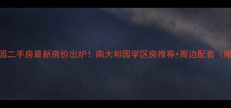 图片 南京南大和园二手房最新房价出炉！南大和园学区房推荐+周边配套（附房源数据）