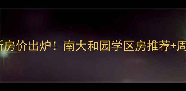 图片 南京南大和园二手房最新房价出炉！南大和园学区房推荐+周边配套（附房源数据）1