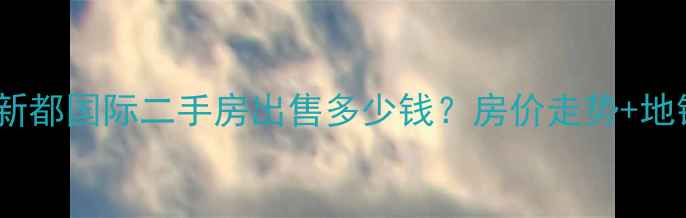 图片 南京复地新都国际二手房出售多少钱？房价走势+地铁学区全1