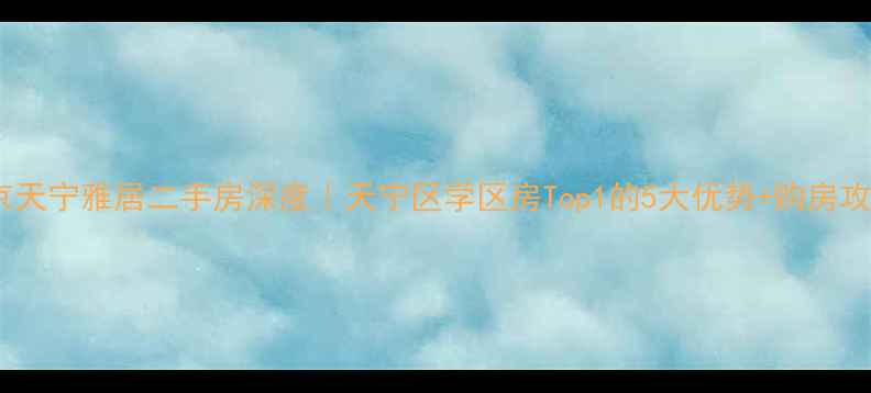 图片 南京天宁雅居二手房深度｜天宁区学区房Top1的5大优势+购房攻略2