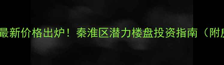 图片 南京奥体海棠园二手房最新价格出炉！秦淮区潜力楼盘投资指南（附房价走势与购房攻略）1