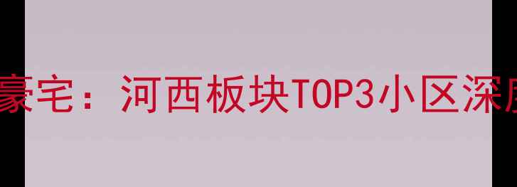图片 南京市中心稀缺二手豪宅：河西板块TOP3小区深度，附最新成交数据1