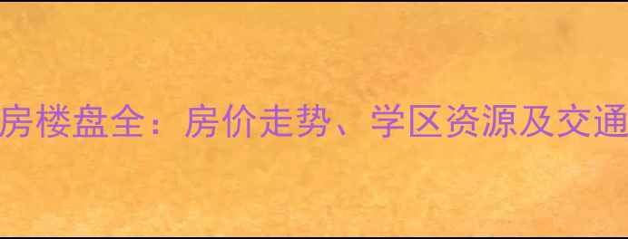 图片 南京市大厂区二手房楼盘全：房价走势、学区资源及交通配套（最新数据）