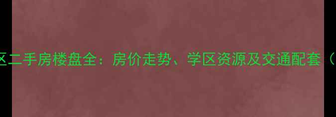 图片 南京市大厂区二手房楼盘全：房价走势、学区资源及交通配套（最新数据）2