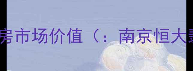 图片 南京恒大翡翠华庭二手房市场价值（：南京恒大翡翠华庭二手房房价）1