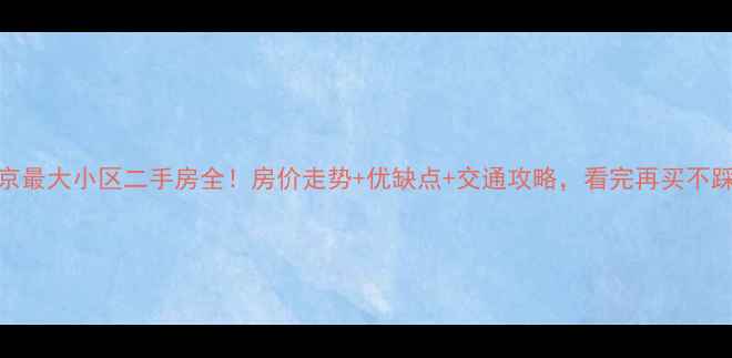 图片 南京最大小区二手房全！房价走势+优缺点+交通攻略，看完再买不踩坑