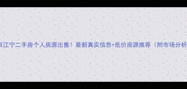 图片 南京江宁二手房个人房源出售！最新真实信息+低价房源推荐（附市场分析）2