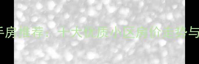 图片 南京百家湖二手房推荐：十大优质小区房价走势与投资价值分析1