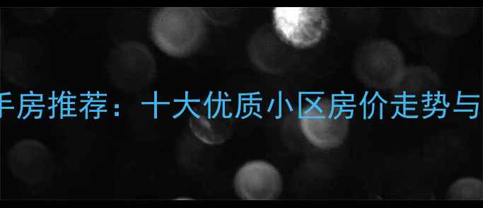 图片 南京百家湖二手房推荐：十大优质小区房价走势与投资价值分析2