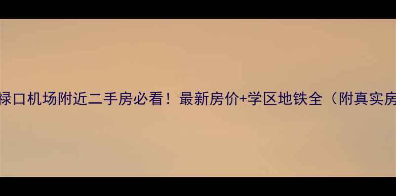 图片 南京禄口机场附近二手房必看！最新房价+学区地铁全（附真实房源）