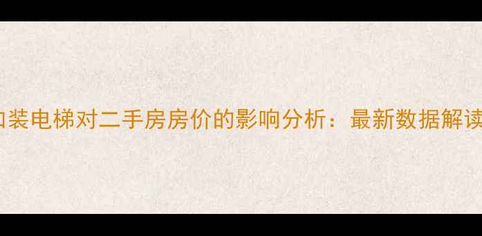 图片 南京老小区加装电梯对二手房房价的影响分析：最新数据解读与购房指南2