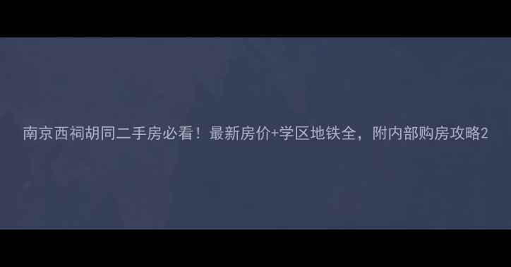 图片 南京西祠胡同二手房必看！最新房价+学区地铁全，附内部购房攻略2