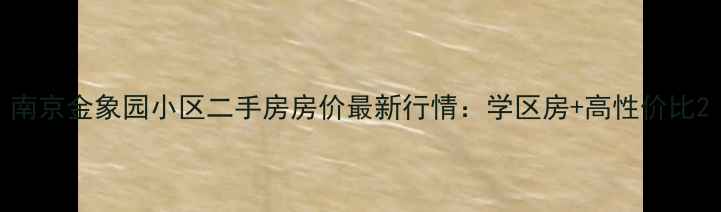 图片 南京金象园小区二手房房价最新行情：学区房+高性价比2