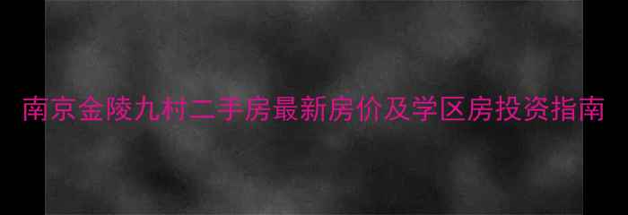 图片 南京金陵九村二手房最新房价及学区房投资指南