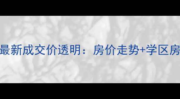 图片 南京雨山美地二手房最新成交价透明：房价走势+学区房优势+购房避坑指南1