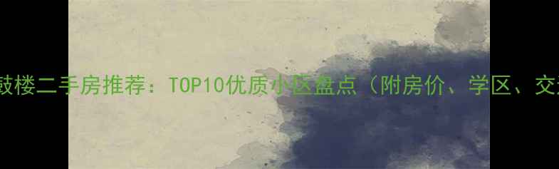 图片 南京鼓楼二手房推荐：TOP10优质小区盘点（附房价、学区、交通）1