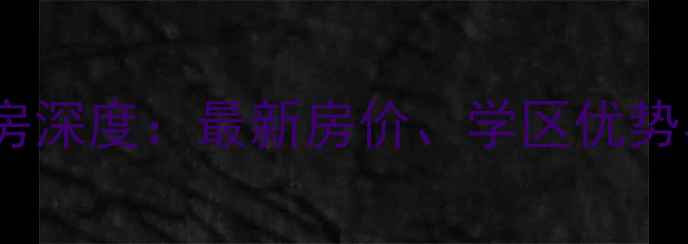 图片 南充清泉小区二手房深度：最新房价、学区优势与投资价值全攻略2