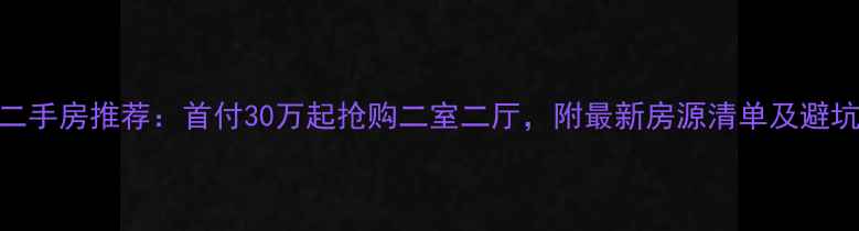 图片 南县二手房推荐：首付30万起抢购二室二厅，附最新房源清单及避坑指南