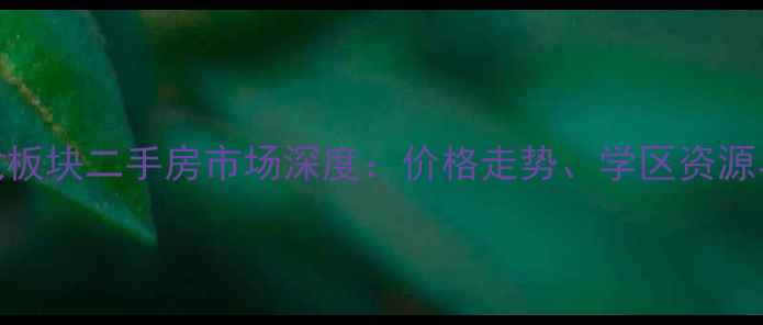 图片 南国名城天龙板块二手房市场深度：价格走势、学区资源与投资价值全