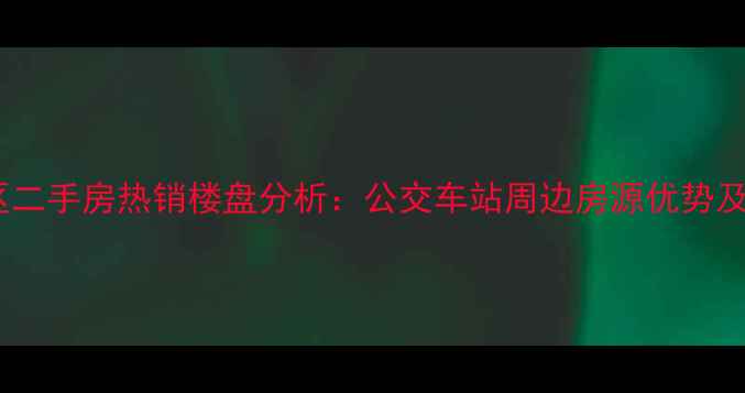 图片 南坪二小区二手房热销楼盘分析：公交车站周边房源优势及购房指南2