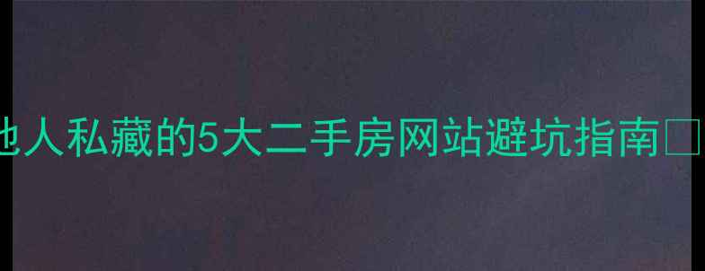 图片 南宁买房必看！本地人私藏的5大二手房网站避坑指南✨附真实房源比价表1