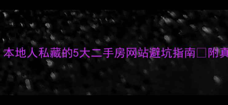 图片 南宁买房必看！本地人私藏的5大二手房网站避坑指南✨附真实房源比价表2